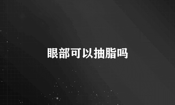 眼部可以抽脂吗