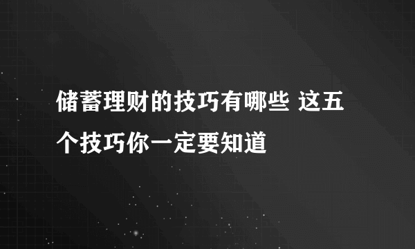 储蓄理财的技巧有哪些 这五个技巧你一定要知道