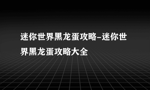 迷你世界黑龙蛋攻略-迷你世界黑龙蛋攻略大全