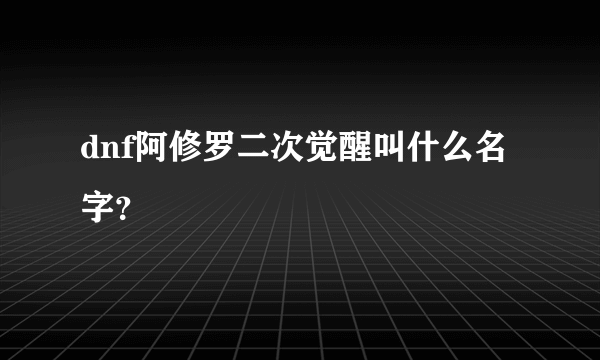 dnf阿修罗二次觉醒叫什么名字？