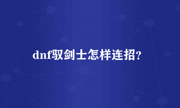 dnf驭剑士怎样连招？