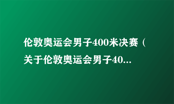 伦敦奥运会男子400米决赛（关于伦敦奥运会男子400米决赛的简介）