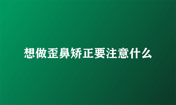 想做歪鼻矫正要注意什么