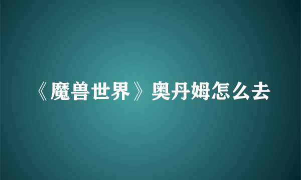 《魔兽世界》奥丹姆怎么去