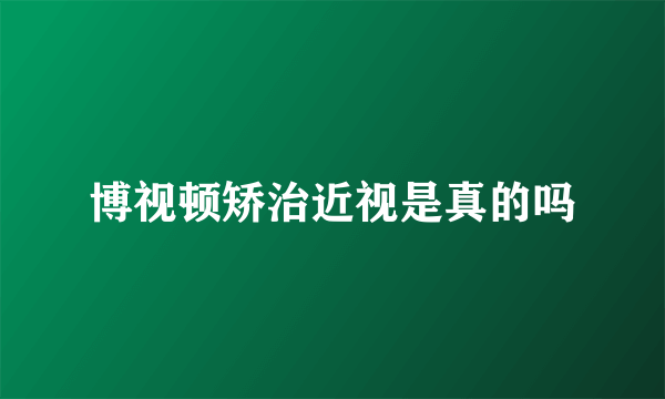 博视顿矫治近视是真的吗