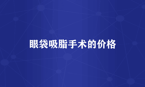 眼袋吸脂手术的价格