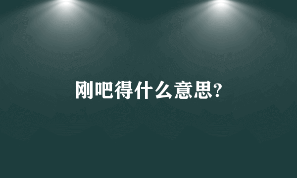刚吧得什么意思?