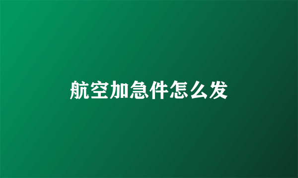 航空加急件怎么发