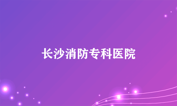 长沙消防专科医院