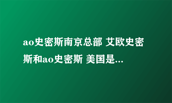ao史密斯南京总部 艾欧史密斯和ao史密斯 美国是否真有ao史密斯