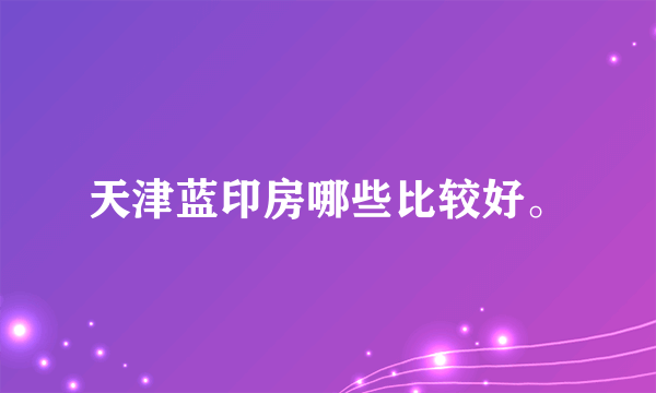 天津蓝印房哪些比较好。