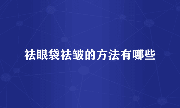 祛眼袋祛皱的方法有哪些