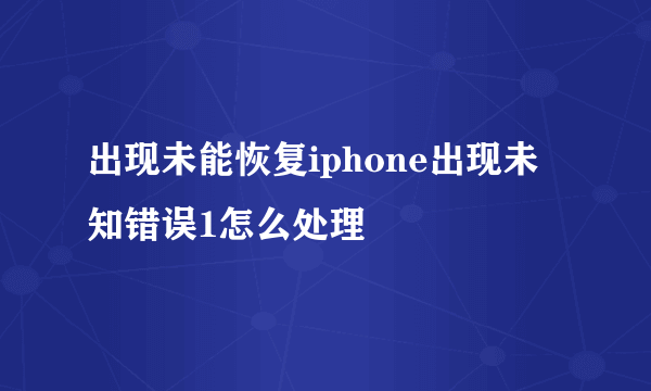 出现未能恢复iphone出现未知错误1怎么处理