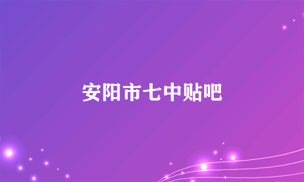 安阳市七中贴吧