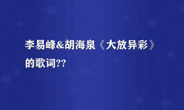 李易峰&胡海泉《大放异彩》的歌词??