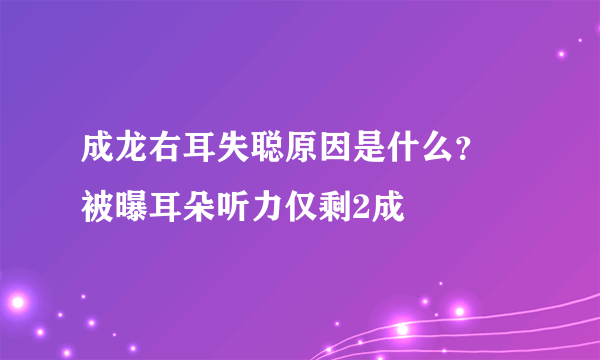 成龙右耳失聪原因是什么？ 被曝耳朵听力仅剩2成