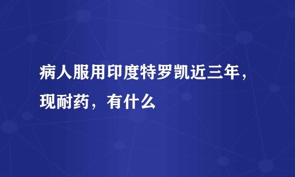 病人服用印度特罗凯近三年，现耐药，有什么