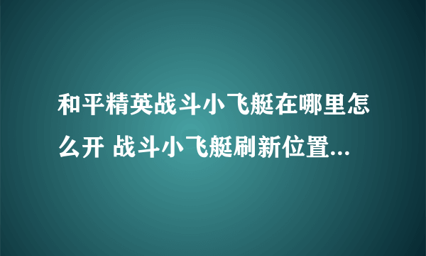 和平精英战斗小飞艇在哪里怎么开 战斗小飞艇刷新位置及驾驶方法