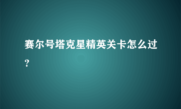 赛尔号塔克星精英关卡怎么过？