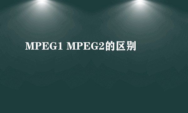 MPEG1 MPEG2的区别