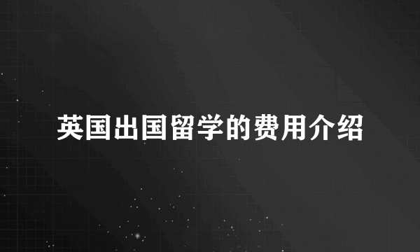 英国出国留学的费用介绍