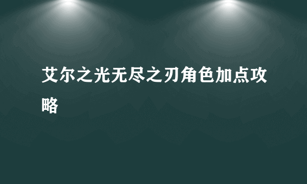 艾尔之光无尽之刃角色加点攻略