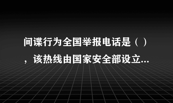 间谍行为全国举报电话是（），该热线由国家安全部设立，是为了方便公民和组织向国家安全机关举报间谍行为或线索。