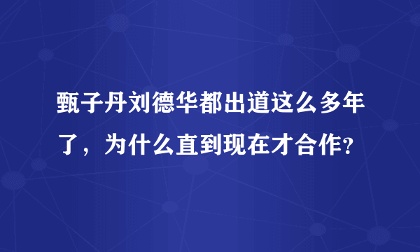 甄子丹刘德华都出道这么多年了，为什么直到现在才合作？