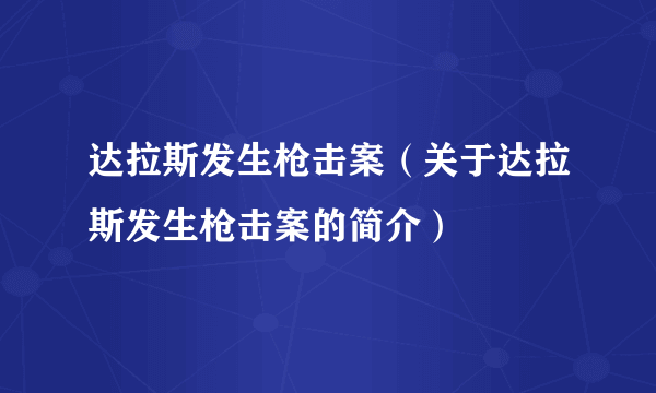 达拉斯发生枪击案（关于达拉斯发生枪击案的简介）