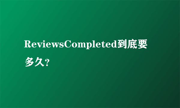 ReviewsCompleted到底要多久？