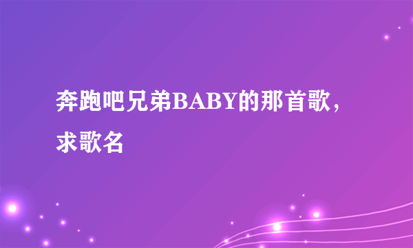 奔跑吧兄弟BABY的那首歌，求歌名