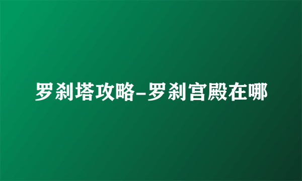 罗刹塔攻略-罗刹宫殿在哪