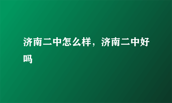 济南二中怎么样，济南二中好吗