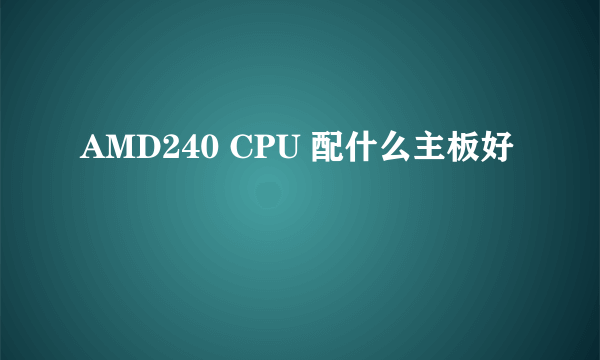 AMD240 CPU 配什么主板好