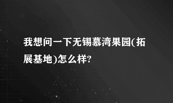 我想问一下无锡慕湾果园(拓展基地)怎么样?