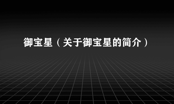 御宝星（关于御宝星的简介）