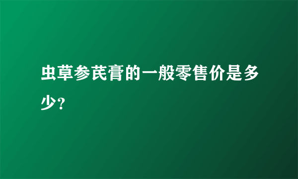 虫草参芪膏的一般零售价是多少？