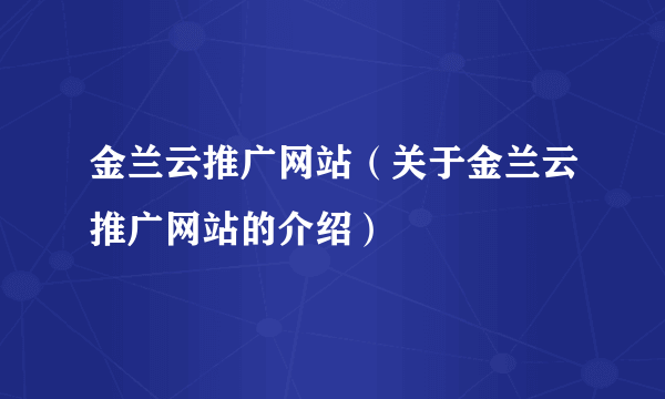 金兰云推广网站（关于金兰云推广网站的介绍）