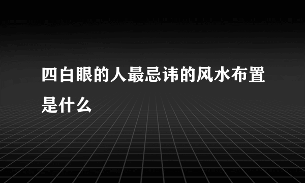 四白眼的人最忌讳的风水布置是什么