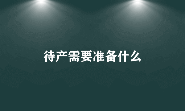 待产需要准备什么