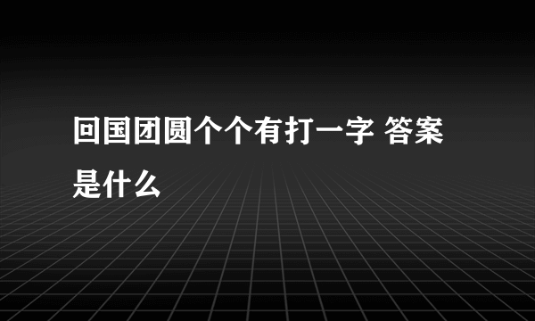 回国团圆个个有打一字 答案是什么