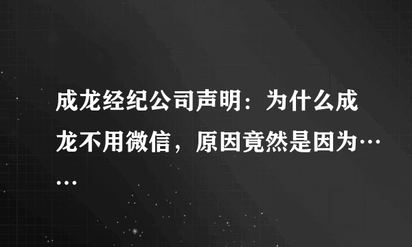 成龙经纪公司声明：为什么成龙不用微信，原因竟然是因为……