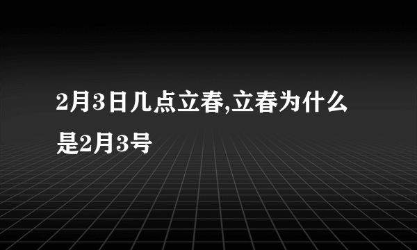 2月3日几点立春,立春为什么是2月3号
