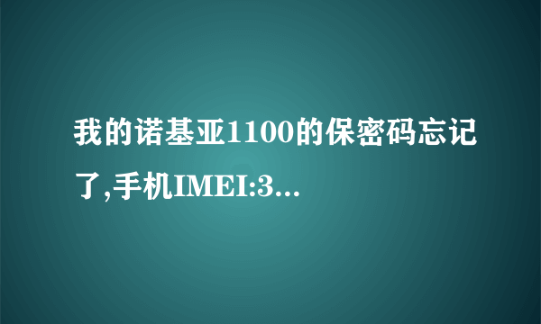 我的诺基亚1100的保密码忘记了,手机IMEI:35623700/783127/2 ,谁帮我解一下保密码啊