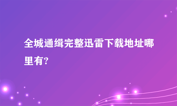 全城通缉完整迅雷下载地址哪里有?