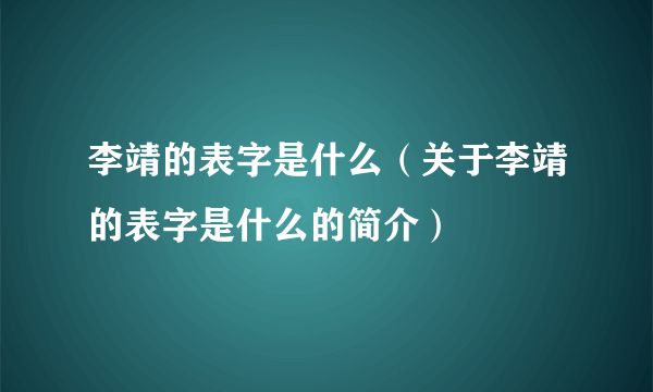 李靖的表字是什么（关于李靖的表字是什么的简介）